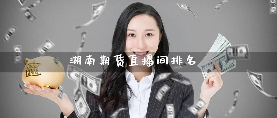 湖南期货直播间排名_https://www.51pinbao.com_恒指直播室_第1张