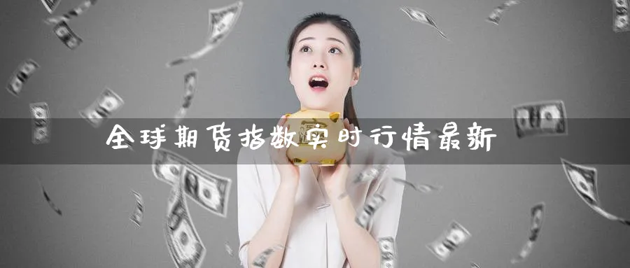 全球期货指数实时行情最新_https://www.51pinbao.com_纳指直播室_第1张
