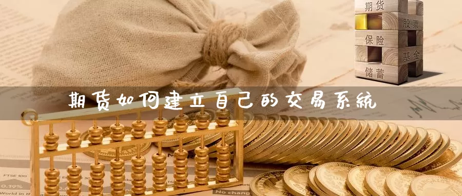 期货如何建立自己的交易系统_https://www.51pinbao.com_恒指直播室_第1张