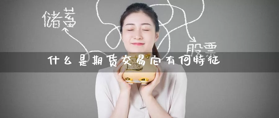 什么是期货交易它有何特征_恒指直播室_第1张_51期货直播网 什么是期货交易它有何特征_https://www.51pinbao.com_恒指直播室_第1张
