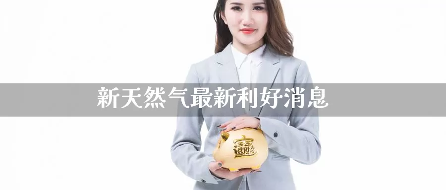 新天然气最新利好消息_期货直播室_第1张_51期货直播网 新天然气最新利好消息_https://www.51pinbao.com_期货直播室_第1张