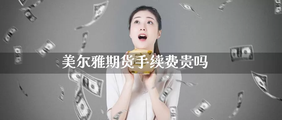 美尔雅期货手续费贵吗_期货直播室_第1张_51期货直播网 美尔雅期货手续费贵吗_https://www.51pinbao.com_期货直播室_第1张
