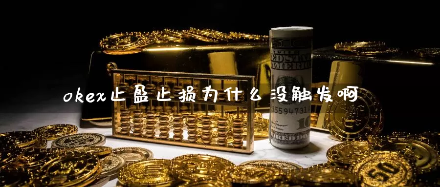 okex止盈止损为什么没触发啊_https://www.51pinbao.com_纳指直播室_第1张