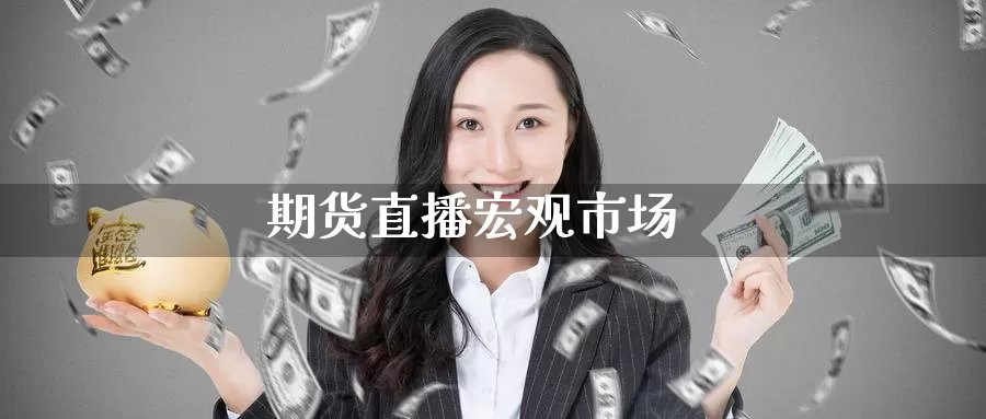 期货直播宏观市场_期货直播室_第1张_51期货直播网 期货直播宏观市场_https://www.51pinbao.com_期货直播室_第1张