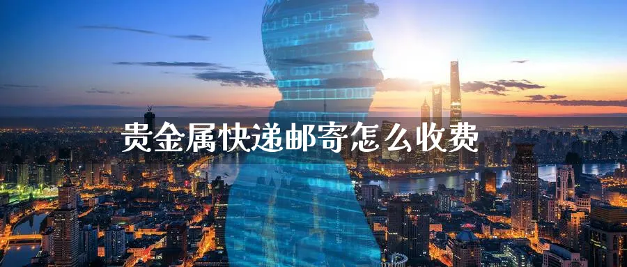 贵金属快递邮寄怎么收费_https://www.51pinbao.com_恒指直播室_第1张