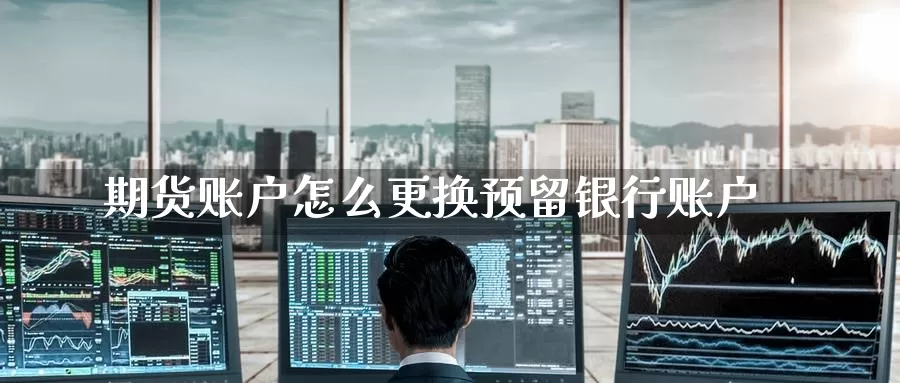 期货账户怎么更换预留银行账户_https://www.51pinbao.com_纳指直播室_第1张