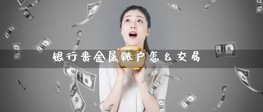 银行贵金属账户怎么交易_https://www.51pinbao.com_原油直播室_第1张