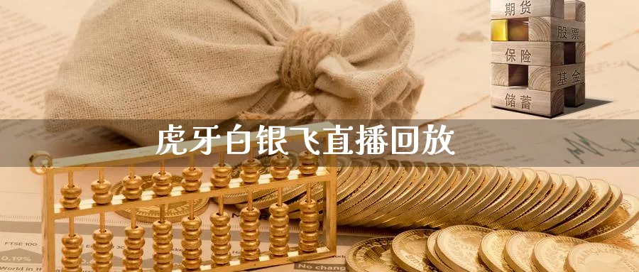 虎牙白银飞直播回放_https://www.51pinbao.com_黄金直播室_第1张