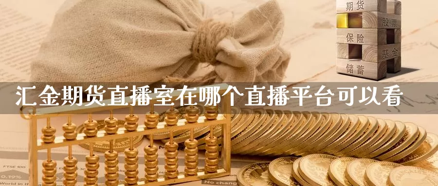 汇金期货直播室在哪个直播平台可以看_https://www.51pinbao.com_恒指直播室_第1张