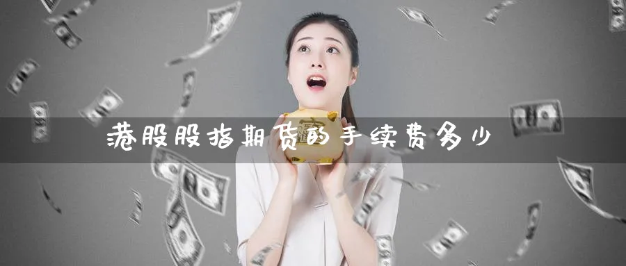 港股股指期货的手续费多少_https://www.51pinbao.com_期货直播室_第1张