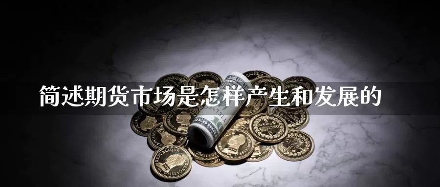 简述期货市场是怎样产生和发展的_https://www.51pinbao.com_期货直播室_第1张