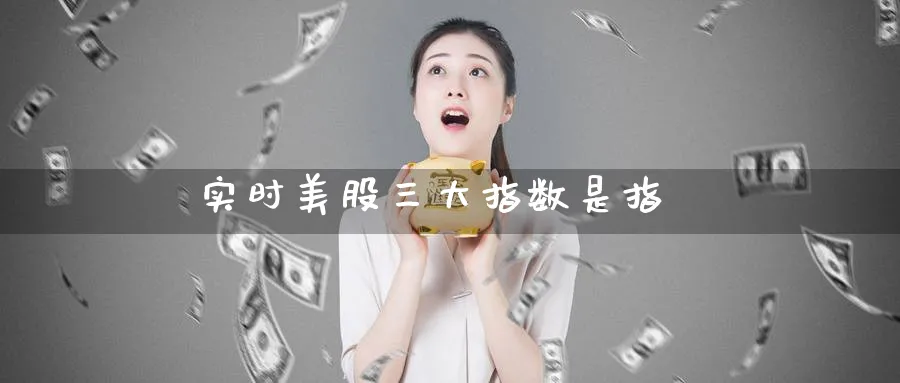 实时美股三大指数是指_https://www.51pinbao.com_恒指直播室_第1张