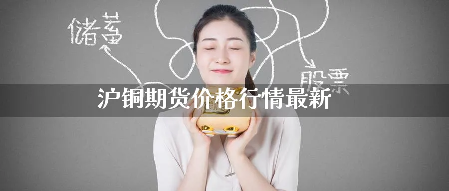 沪铜期货价格行情最新_https://www.51pinbao.com_黄金直播室_第1张
