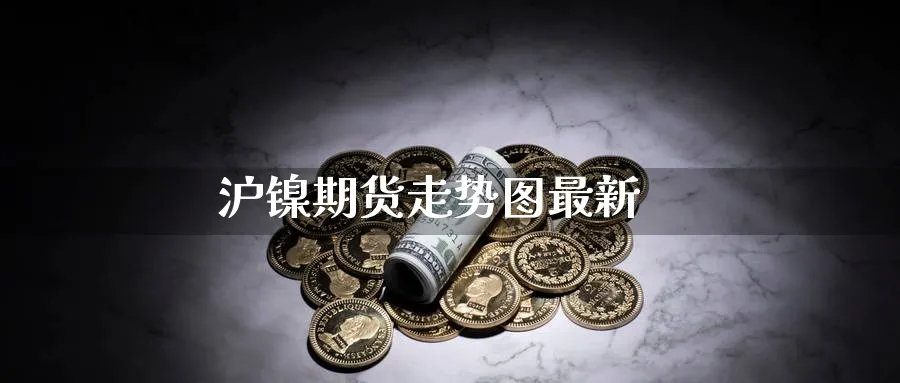沪镍期货走势图最新_https://www.51pinbao.com_恒指直播室_第1张