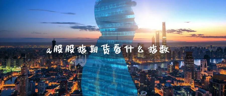 a股股指期货看什么指数_原油直播室_第1张_51期货直播网 a股股指期货看什么指数_https://www.51pinbao.com_原油直播室_第1张