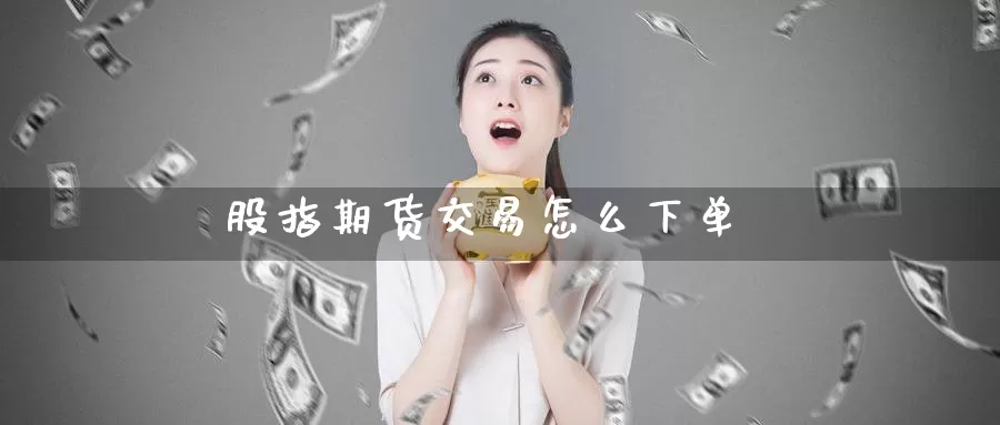 股指期货交易怎么下单_https://www.51pinbao.com_纳指直播室_第1张