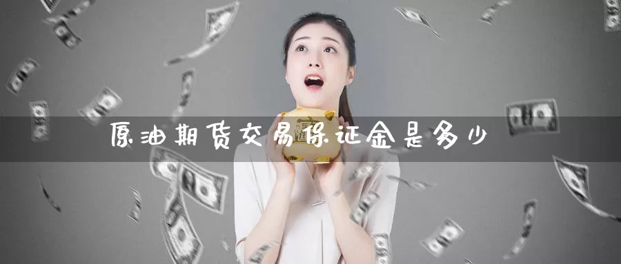 原油期货交易保证金是多少_https://www.51pinbao.com_德指直播室_第1张