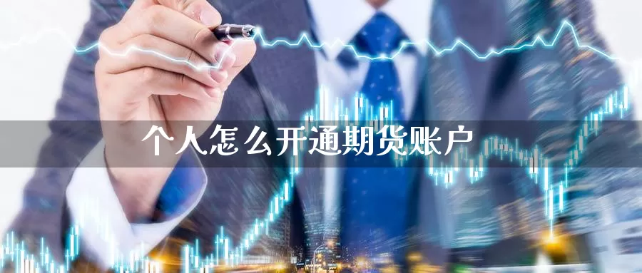 个人怎么开通期货账户_https://www.51pinbao.com_期货直播室_第1张