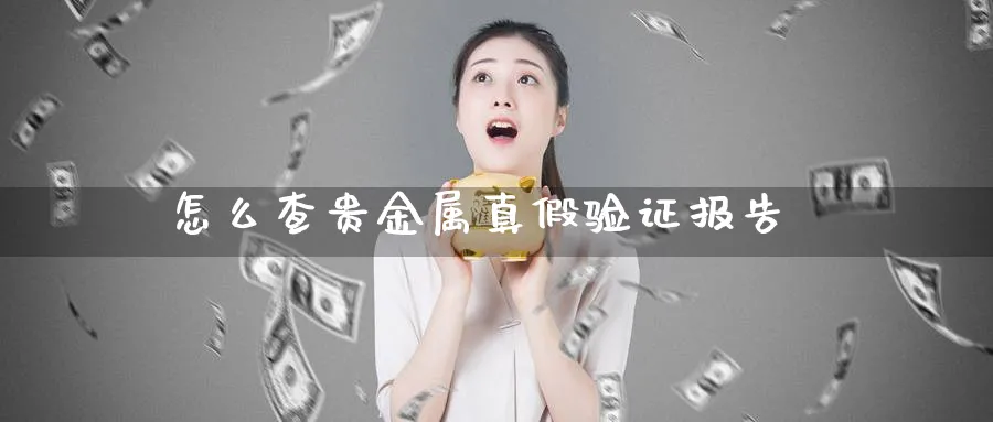 怎么查贵金属真假验证报告_https://www.51pinbao.com_期货直播室_第1张