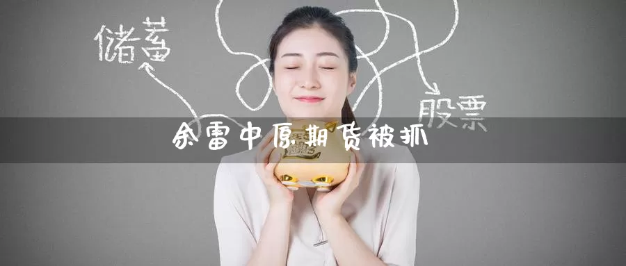 余雷中原期货被抓_期货直播室_第1张_51期货直播网 余雷中原期货被抓_https://www.51pinbao.com_期货直播室_第1张