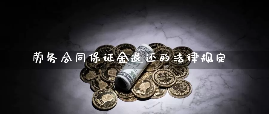 劳务合同保证金退还的法律规定_https://www.51pinbao.com_期货直播室_第1张