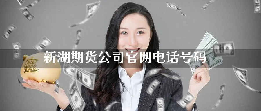 新湖期货公司官网电话号码_https://www.51pinbao.com_纳指直播室_第1张