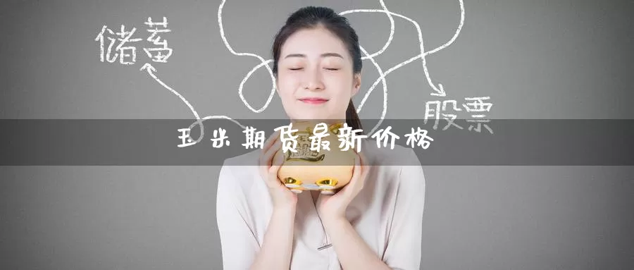 玉米期货最新价格_https://www.51pinbao.com_原油直播室_第1张