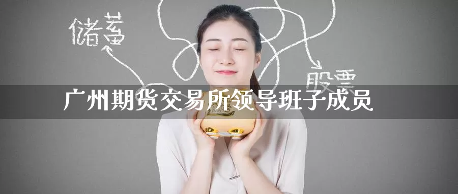 广州期货交易所领导班子成员_https://www.51pinbao.com_期货直播室_第1张