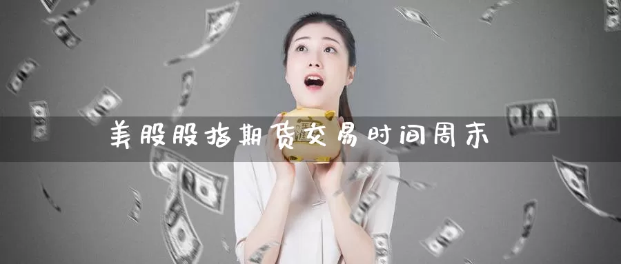 美股股指期货交易时间周末_期货直播室_第1张_51期货直播网 美股股指期货交易时间周末_https://www.51pinbao.com_期货直播室_第1张