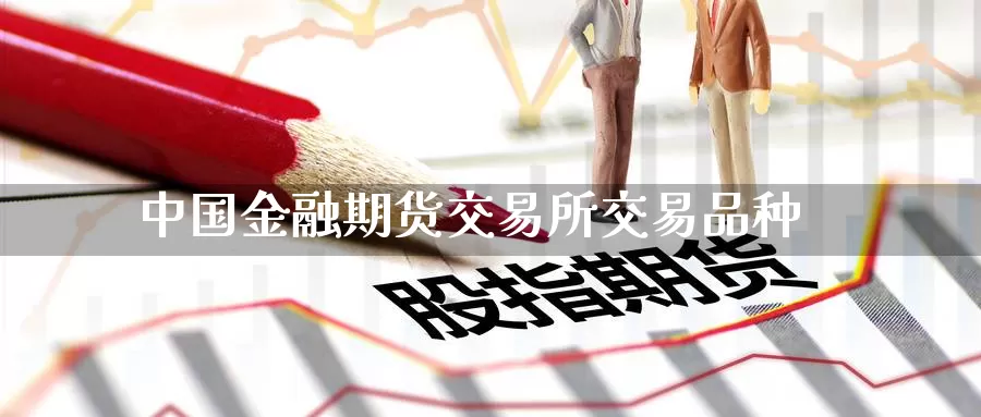中国金融期货交易所交易品种_https://www.51pinbao.com_恒指直播室_第1张