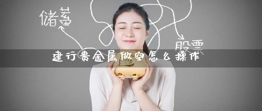 建行贵金属做空怎么操作_https://www.51pinbao.com_恒指直播室_第1张