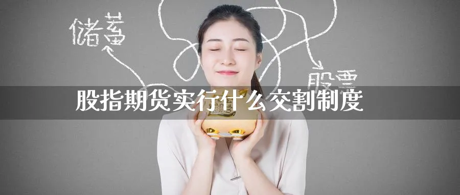 股指期货实行什么交割制度_https://www.51pinbao.com_纳指直播室_第1张