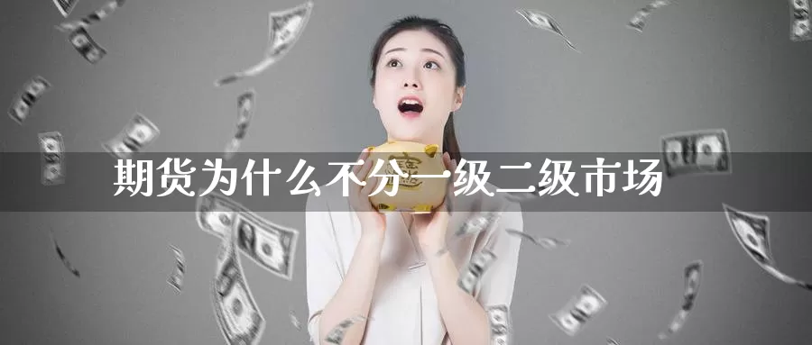 期货为什么不分一级二级市场_https://www.51pinbao.com_恒指直播室_第1张