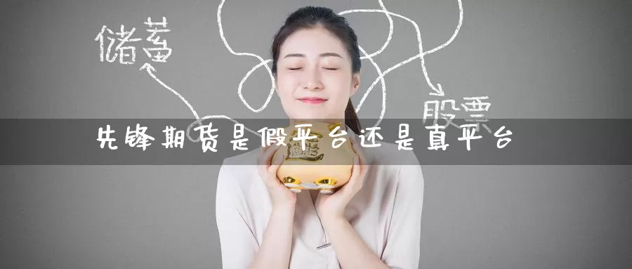 先锋期货是假平台还是真平台_德指直播室_第1张_51期货直播网 先锋期货是假平台还是真平台_https://www.51pinbao.com_德指直播室_第1张