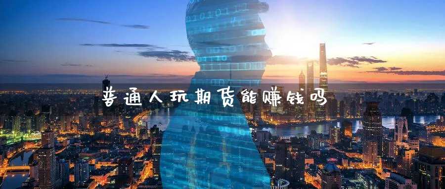 普通人玩期货能赚钱吗_https://www.51pinbao.com_内盘期货直播_第1张