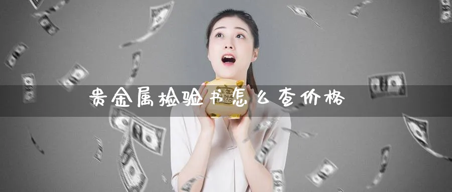 贵金属检验书怎么查价格_纳指直播室_第1张_51期货直播网 贵金属检验书怎么查价格_https://www.51pinbao.com_纳指直播室_第1张