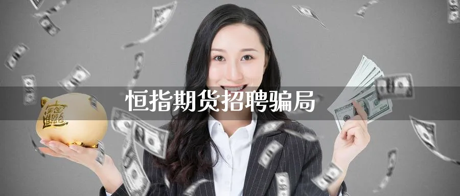 恒指期货招聘骗局_https://www.51pinbao.com_黄金直播室_第1张