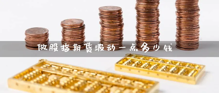 做股指期货波动一点多少钱_https://www.51pinbao.com_恒指直播室_第1张