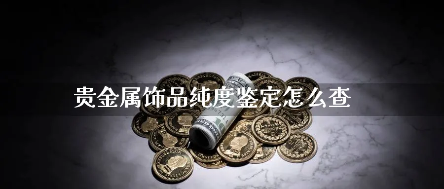 贵金属饰品纯度鉴定怎么查_https://www.51pinbao.com_期货直播室_第1张