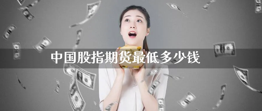 中国股指期货最低多少钱_https://www.51pinbao.com_期货直播室_第1张