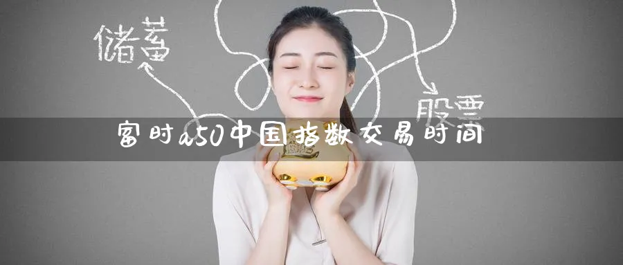 富时a50中国指数交易时间_黄金直播室_第1张_51期货直播网 富时a50中国指数交易时间_https://www.51pinbao.com_黄金直播室_第1张