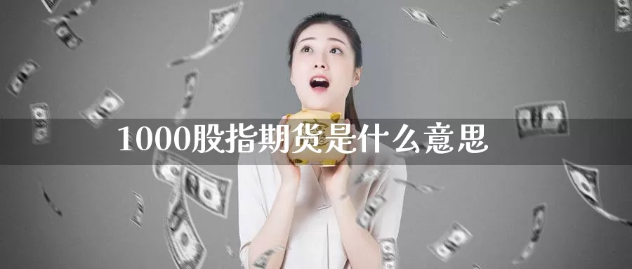 1000股指期货是什么意思_恒指直播室_第1张_51期货直播网 1000股指期货是什么意思_https://www.51pinbao.com_恒指直播室_第1张