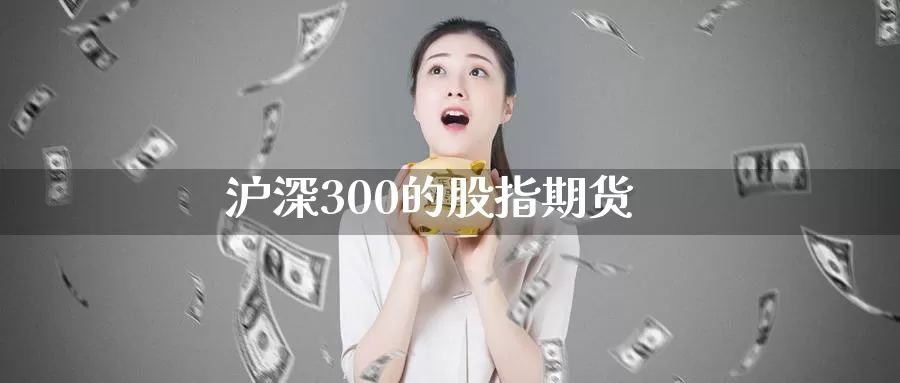 沪深300的股指期货_https://www.51pinbao.com_期货直播室_第1张