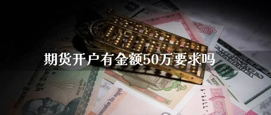 期货开户有金额50万要求吗_https://www.51pinbao.com_期货直播室_第1张