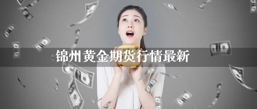 锦州黄金期货行情最新_期货直播室_第1张_51期货直播网 锦州黄金期货行情最新_https://www.51pinbao.com_期货直播室_第1张