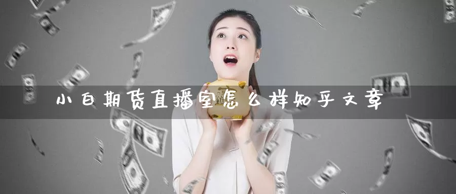 小白期货直播室怎么样知乎文章_https://www.51pinbao.com_纳指直播室_第1张