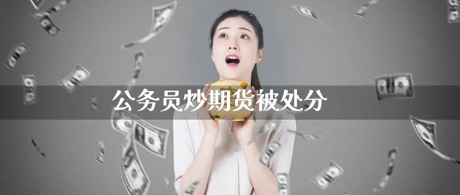 公务员炒期货被处分_https://www.51pinbao.com_德指直播室_第1张