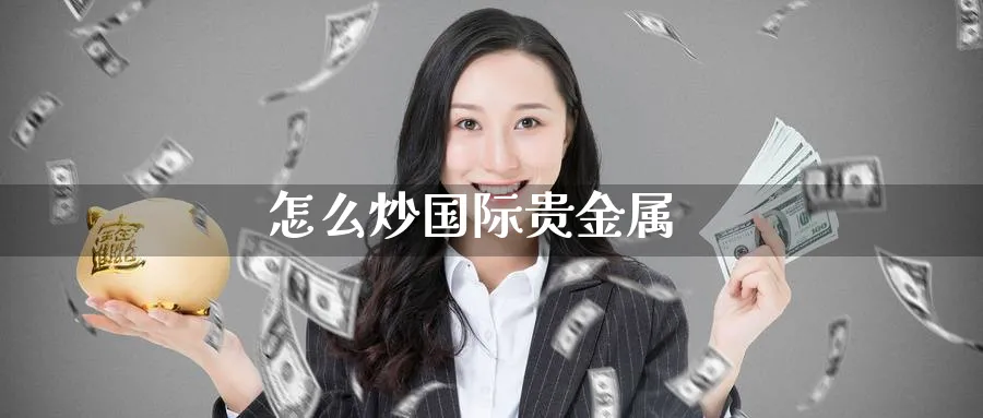 怎么炒国际贵金属_原油直播室_第1张_51期货直播网 怎么炒国际贵金属_https://www.51pinbao.com_原油直播室_第1张