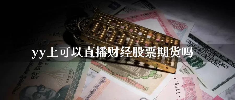 yy上可以直播财经股票期货吗_https://www.51pinbao.com_德指直播室_第1张