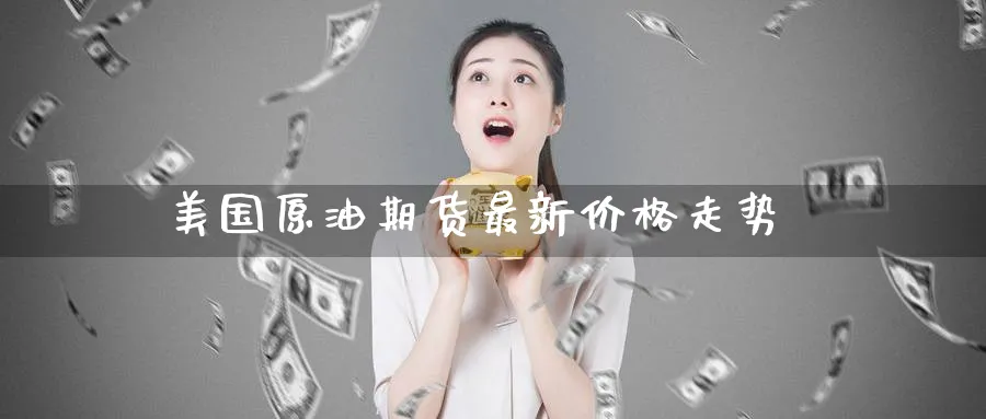 美国原油期货最新价格走势_期货直播室_第1张_51期货直播网 美国原油期货最新价格走势_https://www.51pinbao.com_期货直播室_第1张